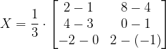 \dpi{120} X=\frac{1}{3}\cdot \begin{bmatrix} 2-1 & 8-4\\ 4-3&0-1 \\ -2-0 & 2-(-1) \end{bmatrix}